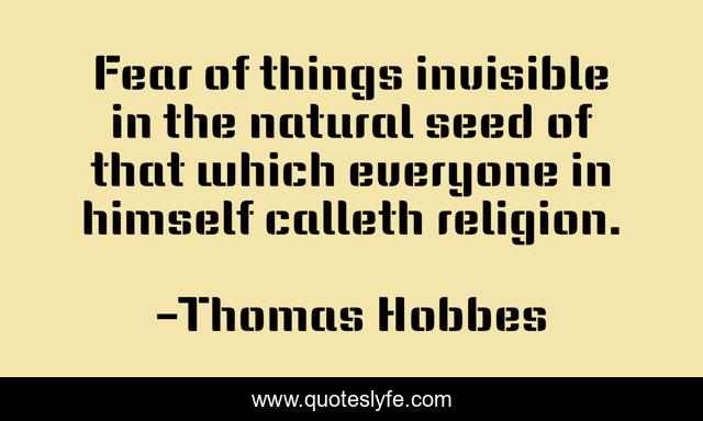 Fear of things invisible in the natural seed of that which everyone in himself calleth religion.