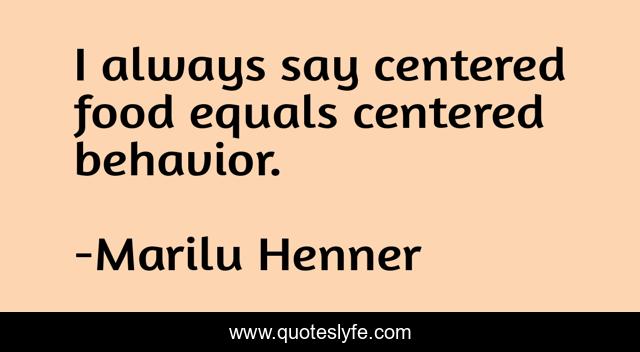 I always say centered food equals centered behavior.