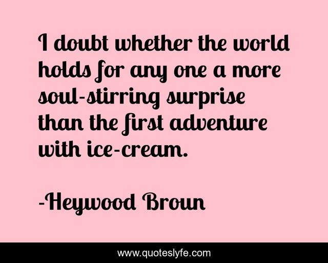 I doubt whether the world holds for any one a more soul-stirring surprise than the first adventure with ice-cream.