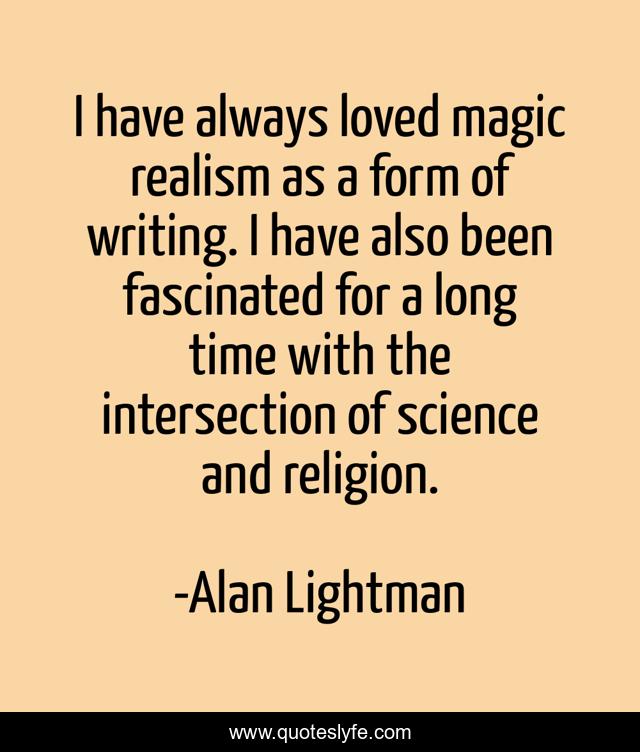 I have always loved magic realism as a form of writing. I have also been fascinated for a long time with the intersection of science and religion.