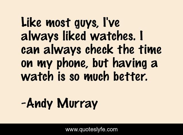 Like most guys, I've always liked watches. I can always check the time on my phone, but having a watch is so much better.