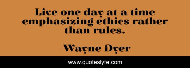 Live one day at a time emphasizing ethics rather than rules.