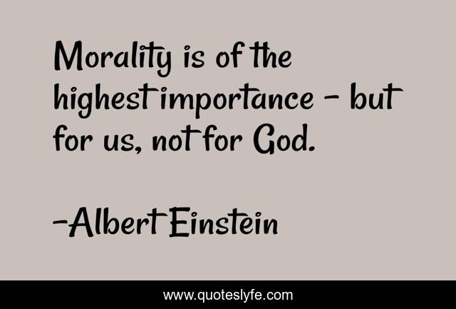 Morality is of the highest importance - but for us, not for God.