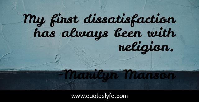 My first dissatisfaction has always been with religion.
