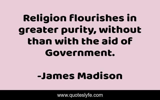 Religion flourishes in greater purity, without than with the aid of Government.
