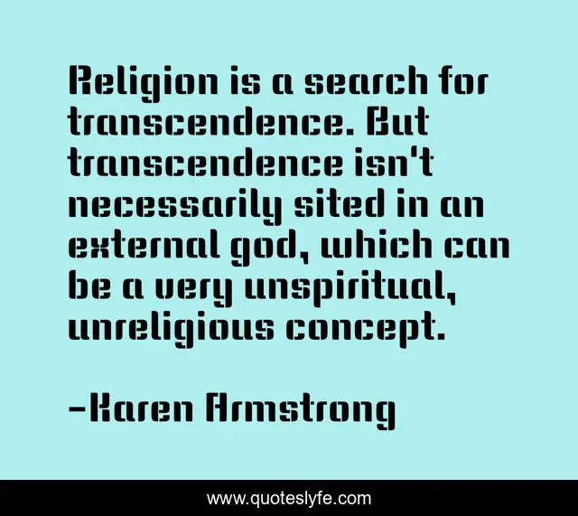 Religion is a search for transcendence. But transcendence isn't necessarily sited in an external god, which can be a very unspiritual, unreligious concept.