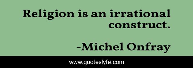 Religion is an irrational construct.