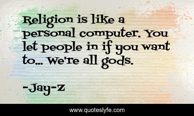 Religion is like a personal computer. You let people in if you want to... We're all gods.