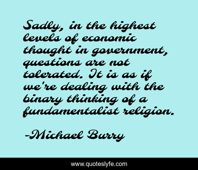 Sadly, in the highest levels of economic thought in government, questions are not tolerated. It is as if we're dealing with the binary thinking of a fundamentalist religion.