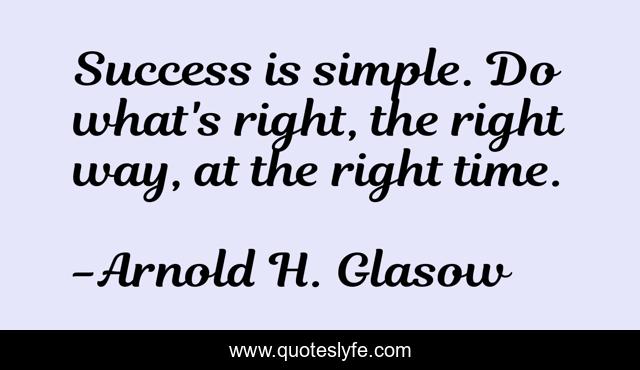 Success is simple. Do what's right, the right way, at the right time.
