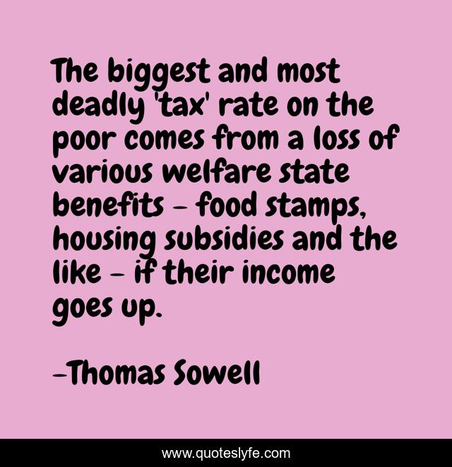 The biggest and most deadly 'tax' rate on the poor comes from a loss of various welfare state benefits - food stamps, housing subsidies and the like - if their income goes up.