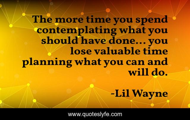 The more time you spend contemplating what you should have done... you lose valuable time planning what you can and will do.