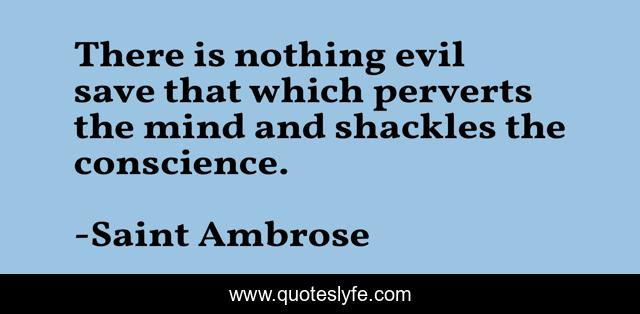 There is nothing evil save that which perverts the mind and shackles the conscience.
