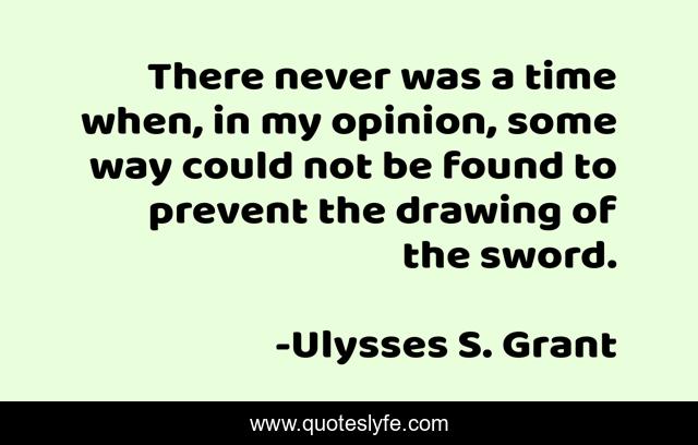 There never was a time when, in my opinion, some way could not be found to prevent the drawing of the sword.