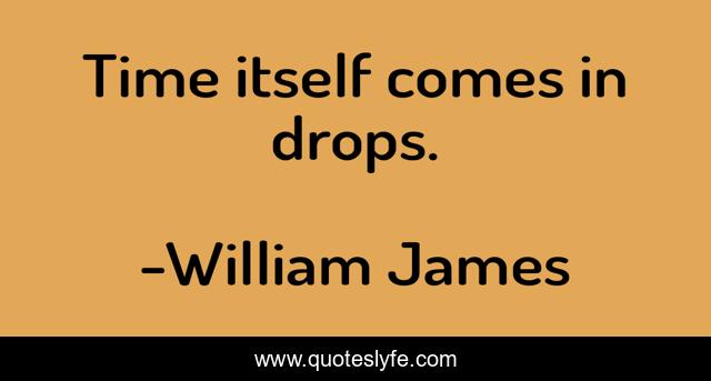 Time itself comes in drops.