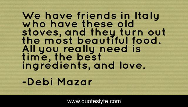 We have friends in Italy who have these old stoves, and they turn out the most beautiful food. All you really need is time, the best ingredients, and love.