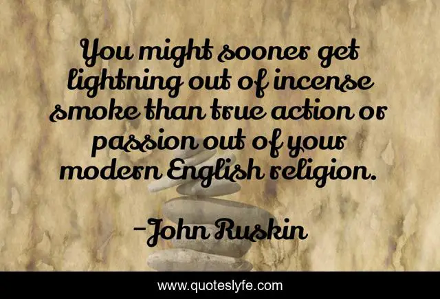 You might sooner get lightning out of incense smoke than true action or passion out of your modern English religion.