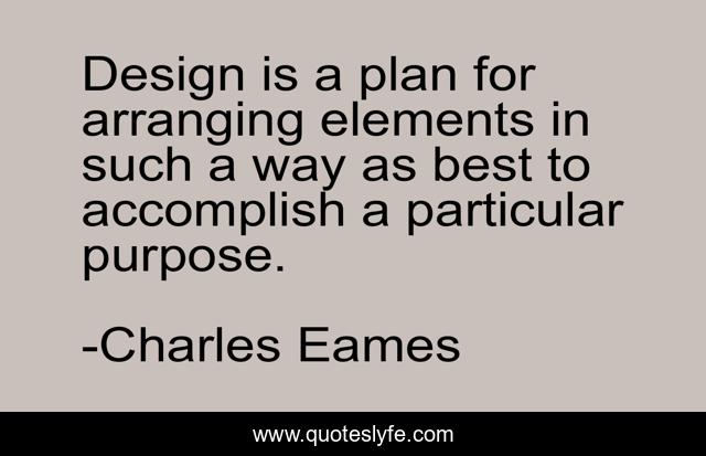 Design is a plan for arranging elements in such a way as best to accomplish a particular purpose.