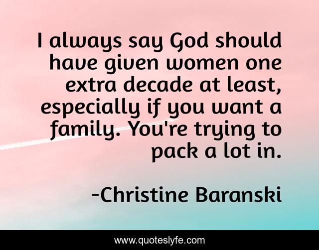 I always say God should have given women one extra decade at least, especially if you want a family. You're trying to pack a lot in.