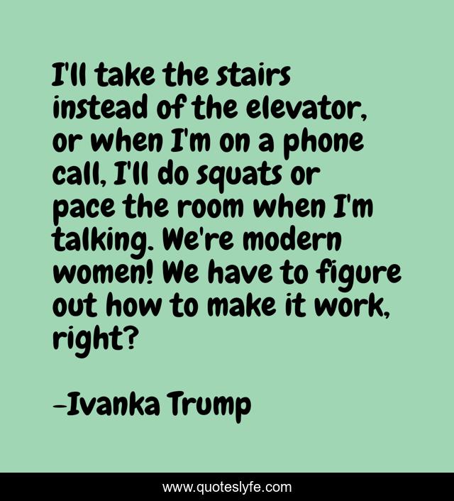 I'll take the stairs instead of the elevator, or when I'm on a phone call, I'll do squats or pace the room when I'm talking. We're modern women! We have to figure out how to make it work, right?