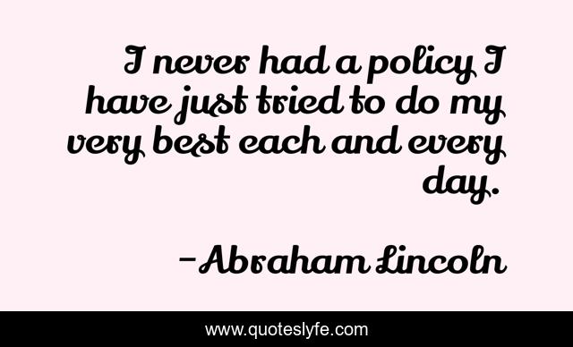 I never had a policy I have just tried to do my very best each and every day.