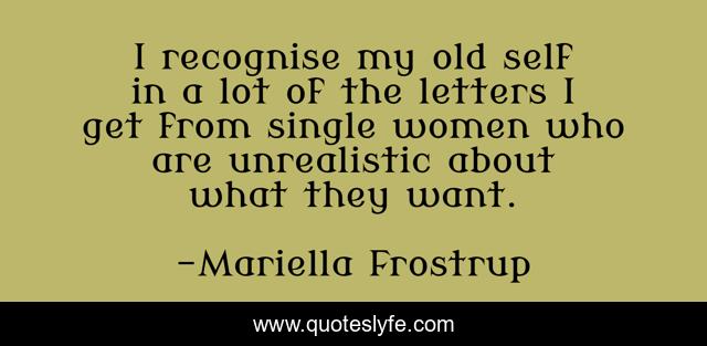 I recognise my old self in a lot of the letters I get from single women who are unrealistic about what they want.