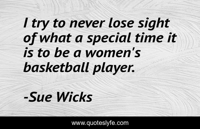 I try to never lose sight of what a special time it is to be a women's basketball player.