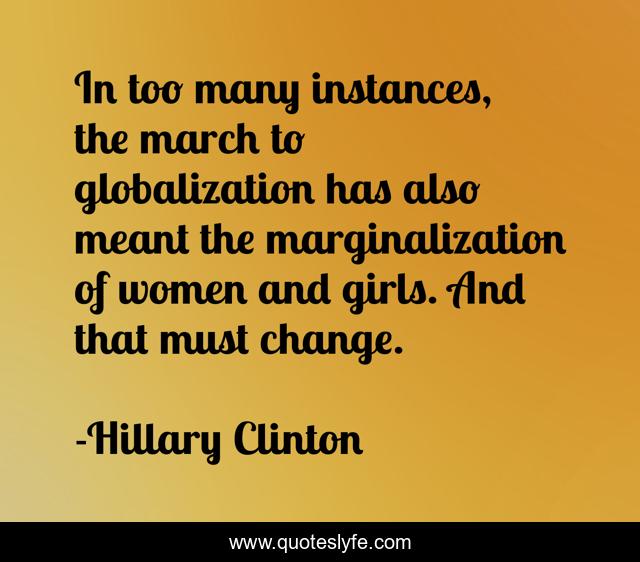 In too many instances, the march to globalization has also meant the marginalization of women and girls. And that must change.