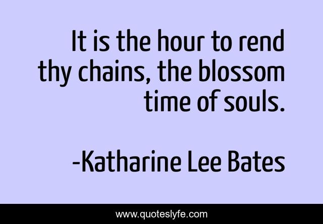 It is the hour to rend thy chains, the blossom time of souls.