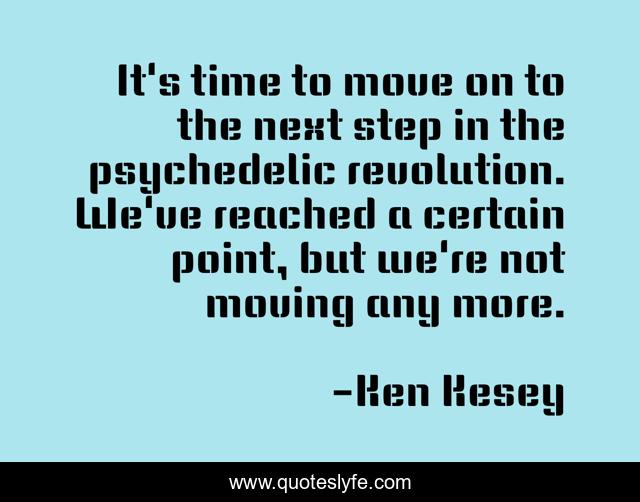 It's time to move on to the next step in the psychedelic revolution. We've reached a certain point, but we're not moving any more.