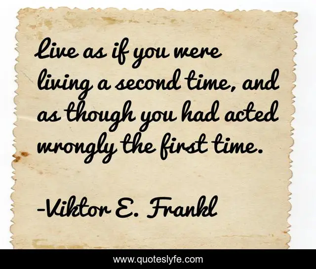 Live as if you were living a second time, and as though you had acted wrongly the first time.