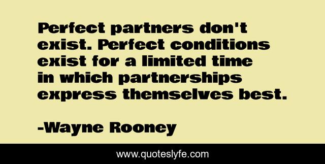 Perfect partners don't exist. Perfect conditions exist for a limited time in which partnerships express themselves best.