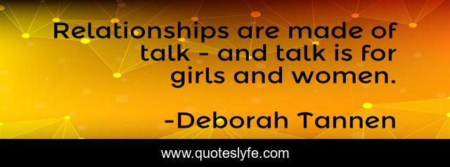 Relationships are made of talk - and talk is for girls and women.