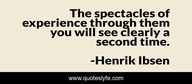 The spectacles of experience through them you will see clearly a second time.