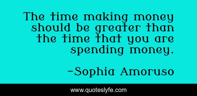 The time making money should be greater than the time that you are spending money.