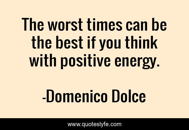 The worst times can be the best if you think with positive energy.