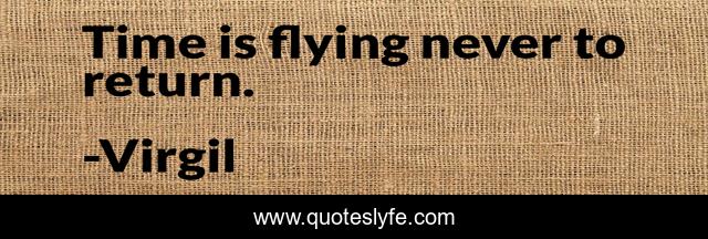 Time is flying never to return.