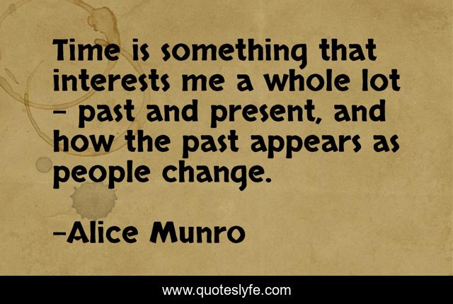 Time is something that interests me a whole lot - past and present, and how the past appears as people change.