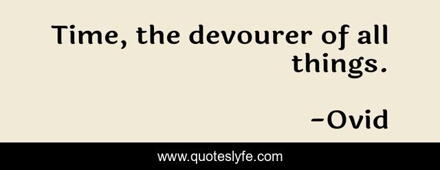 Time, the devourer of all things.