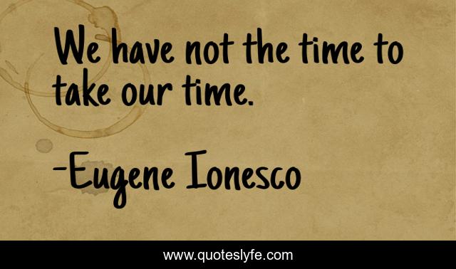 We have not the time to take our time.