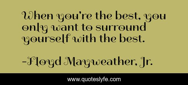 When you're the best, you only want to surround yourself with the best.