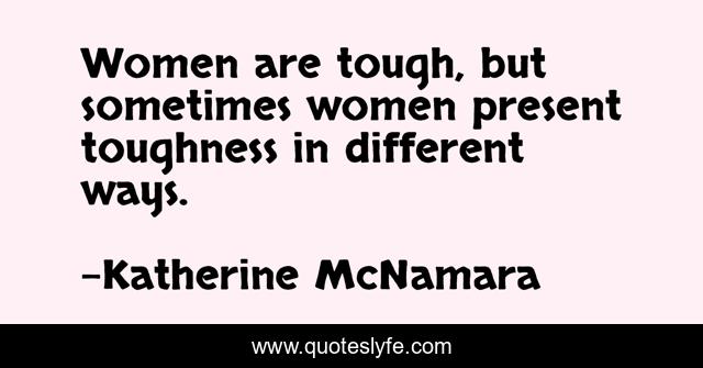 Women are tough, but sometimes women present toughness in different ways.