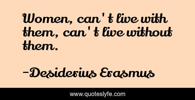 Women, can't live with them, can't live without them.