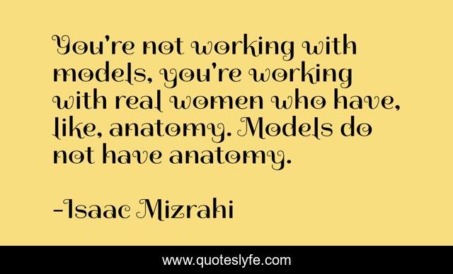 You're not working with models, you're working with real women who have, like, anatomy. Models do not have anatomy.