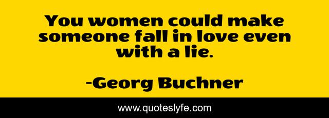 You women could make someone fall in love even with a lie.
