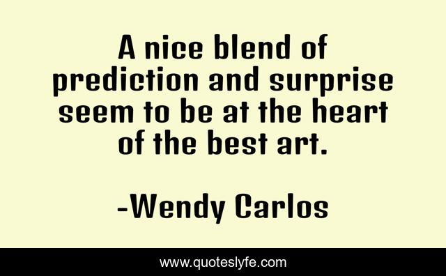 A nice blend of prediction and surprise seem to be at the heart of the best art.