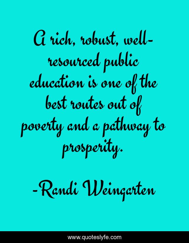A rich, robust, well-resourced public education is one of the best routes out of poverty and a pathway to prosperity.