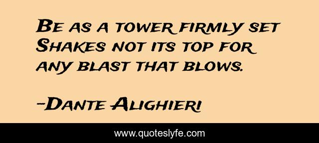 Be as a tower firmly set Shakes not its top for any blast that blows.