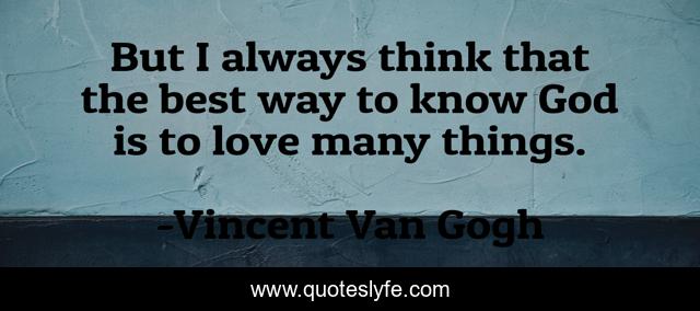 But I always think that the best way to know God is to love many things.
