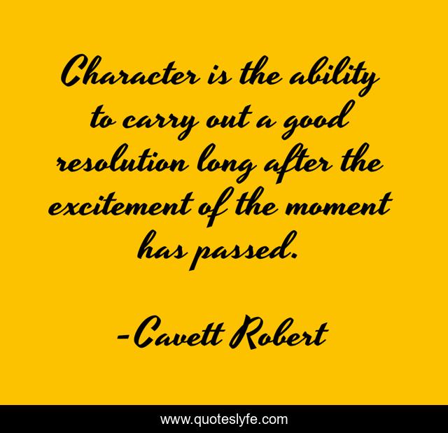 Character is the ability to carry out a good resolution long after the excitement of the moment has passed.